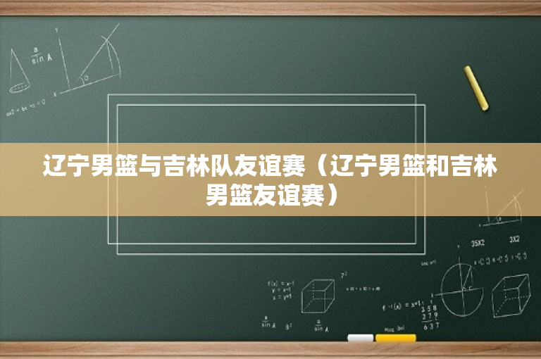 辽宁男篮与吉林队友谊赛（辽宁男篮和吉林男篮友谊赛）