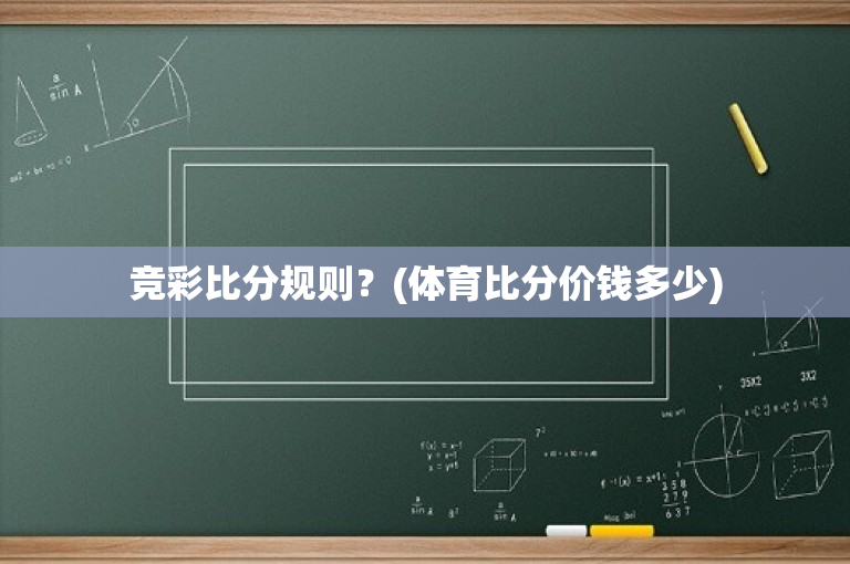 竞彩比分规则？(体育比分价钱多少)