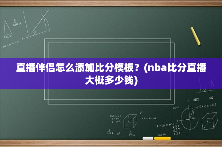 直播伴侣怎么添加比分模板？(nba比分直播大概多少钱)
