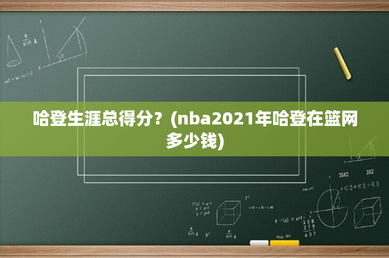哈登生涯总得分？(nba2021年哈登在篮网多少钱)