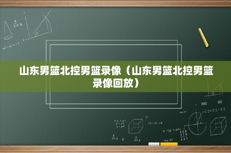 山东男篮北控男篮录像（山东男篮北控男篮录像回放）