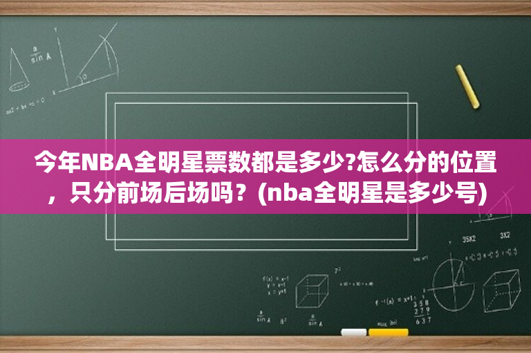 今年NBA全明星票数都是多少?怎么分的位置，只分前场后场吗？(nba全明星是多少号)