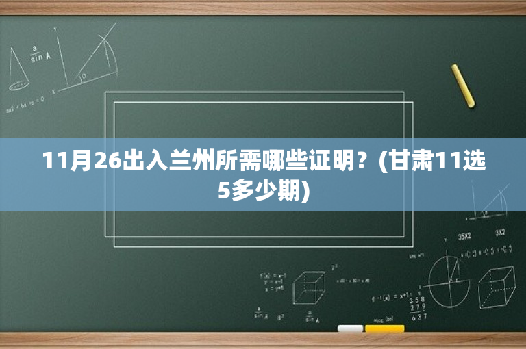 11月26出入兰州所需哪些证明？(甘肃11选5多少期)