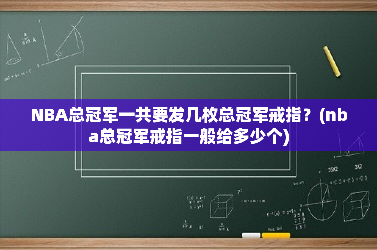 NBA总冠军一共要发几枚总冠军戒指？(nba总冠军戒指一般给多少个)