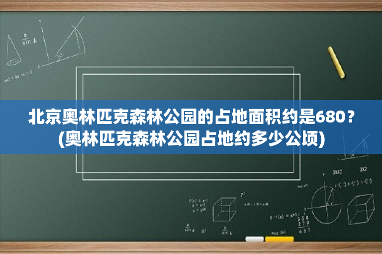北京奥林匹克森林公园的占地面积约是680？(奥林匹克森林公园占地约多少公顷)
