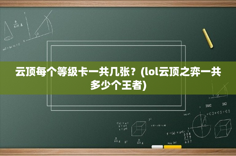 云顶每个等级卡一共几张？(lol云顶之弈一共多少个王者)