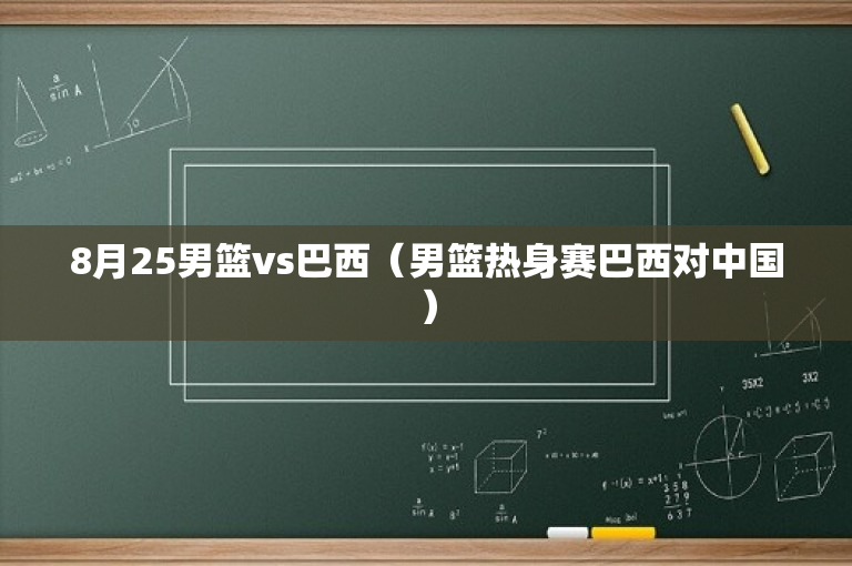 8月25男篮vs巴西（男篮热身赛巴西对中国）