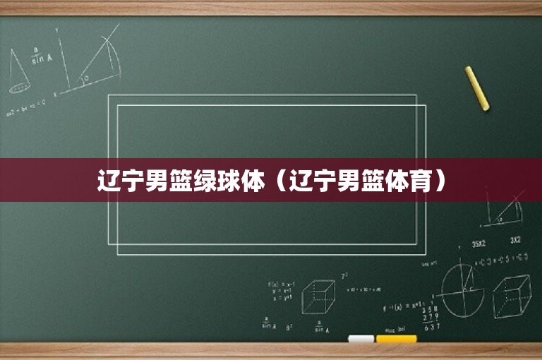辽宁男篮绿球体（辽宁男篮体育）