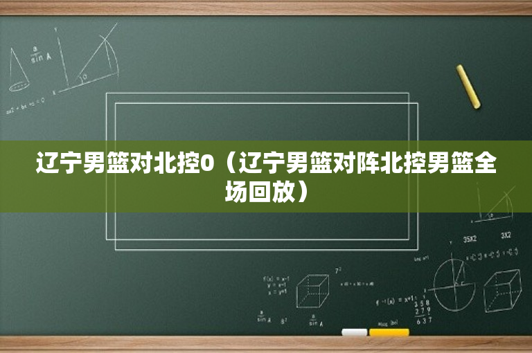 辽宁男篮对北控0（辽宁男篮对阵北控男篮全场回放）