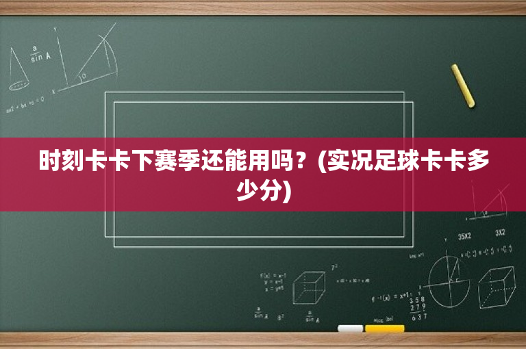 时刻卡卡下赛季还能用吗？(实况足球卡卡多少分)