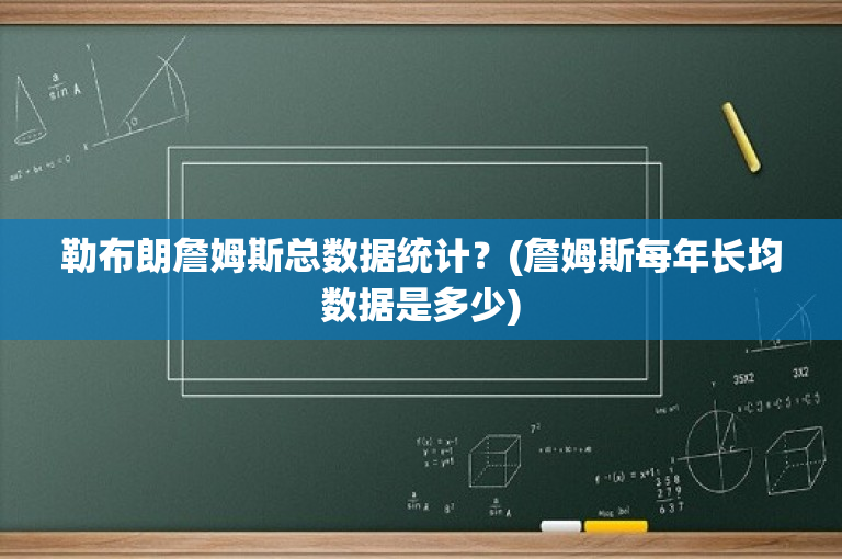 勒布朗詹姆斯总数据统计？(詹姆斯每年长均数据是多少)