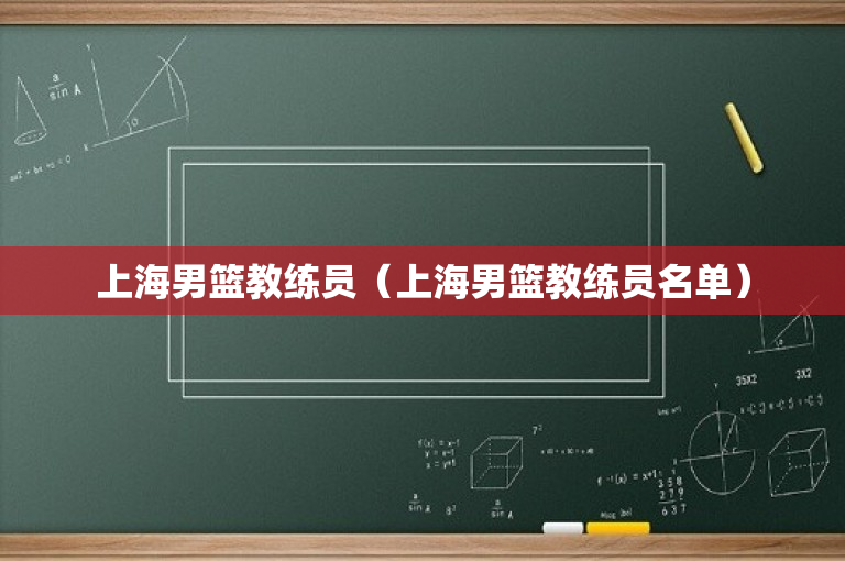 上海男篮教练员（上海男篮教练员名单）