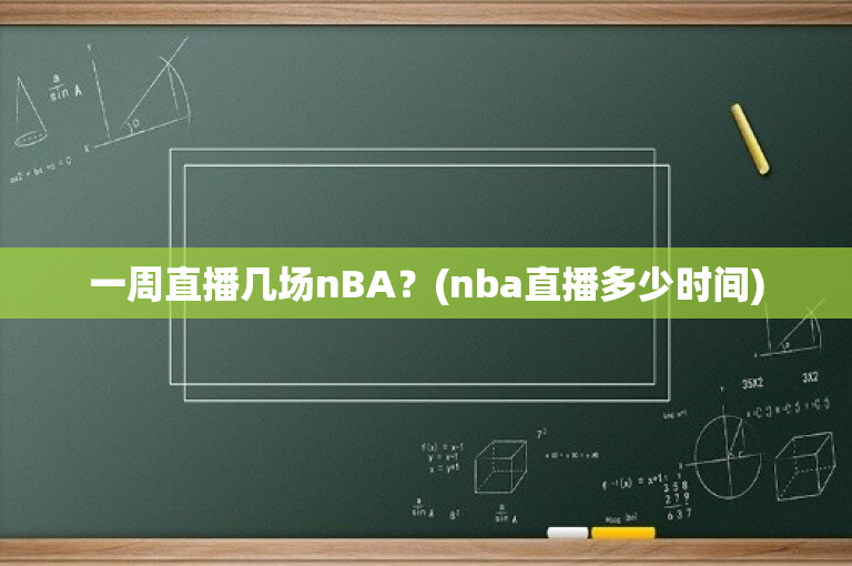 一周直播几场nBA？(nba直播多少时间)
