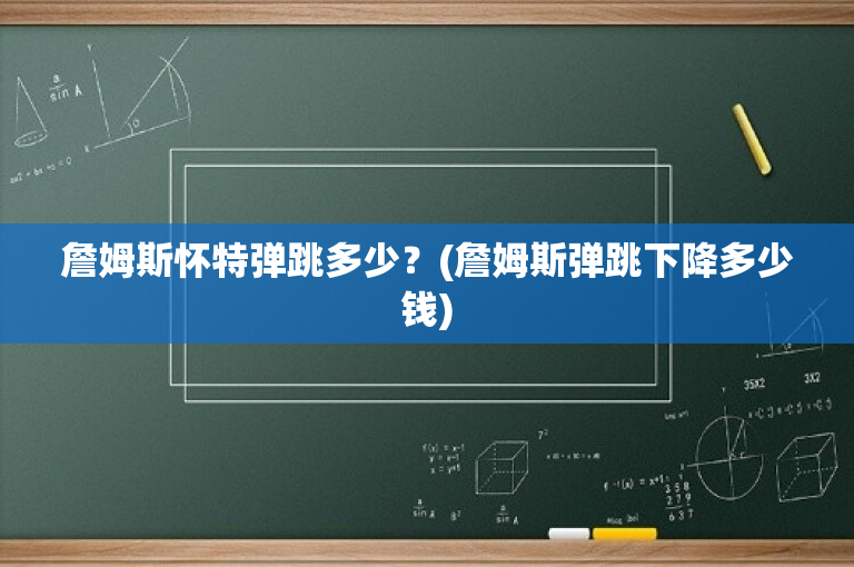 詹姆斯怀特弹跳多少？(詹姆斯弹跳下降多少钱)