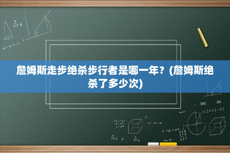 詹姆斯走步绝杀步行者是哪一年？(詹姆斯绝杀了多少次)
