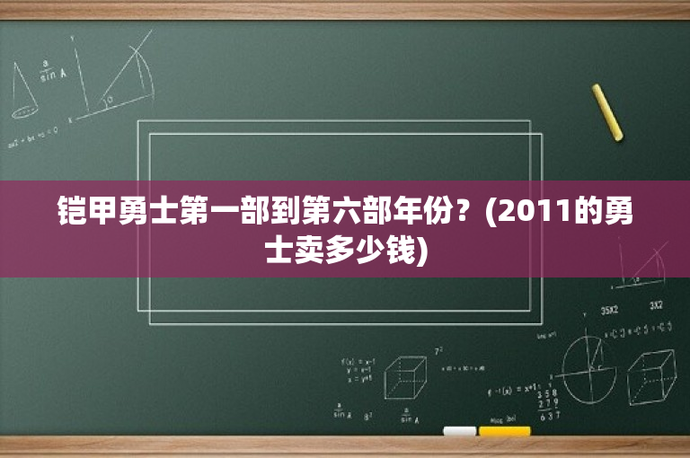 铠甲勇士第一部到第六部年份？(2011的勇士卖多少钱)