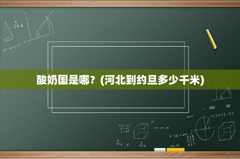 酸奶国是哪？(河北到约旦多少千米)