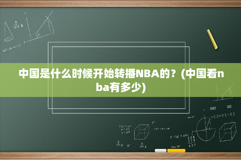 中国是什么时候开始转播NBA的？(中国看nba有多少)