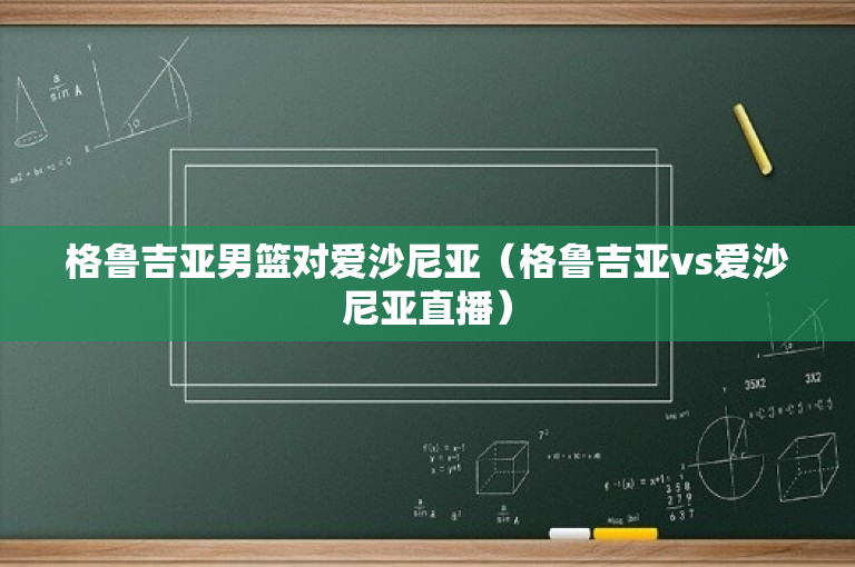 格鲁吉亚男篮对爱沙尼亚（格鲁吉亚vs爱沙尼亚直播）