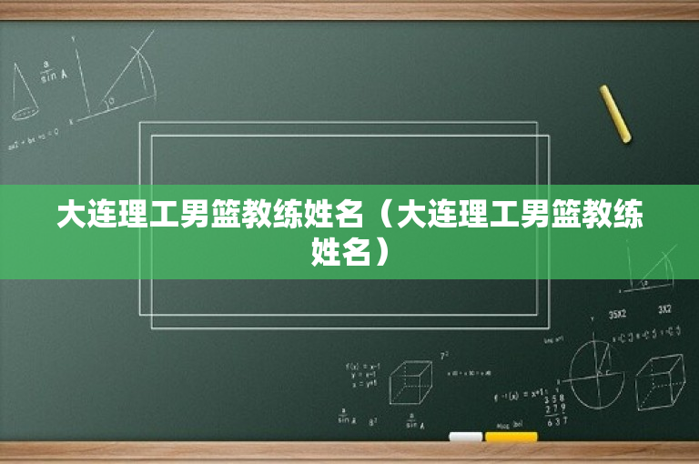 大连理工男篮教练姓名（大连理工男篮教练姓名）