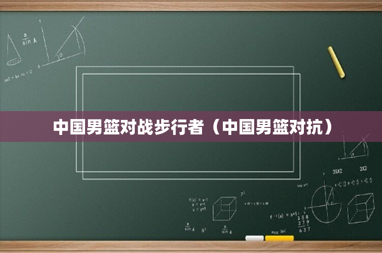 中国男篮对战步行者（中国男篮对抗）