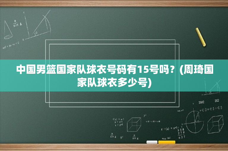 中国男篮国家队球衣号码有15号吗？(周琦国家队球衣多少号)