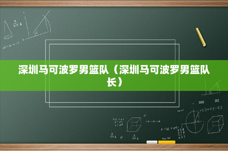 深圳马可波罗男篮队（深圳马可波罗男篮队长）