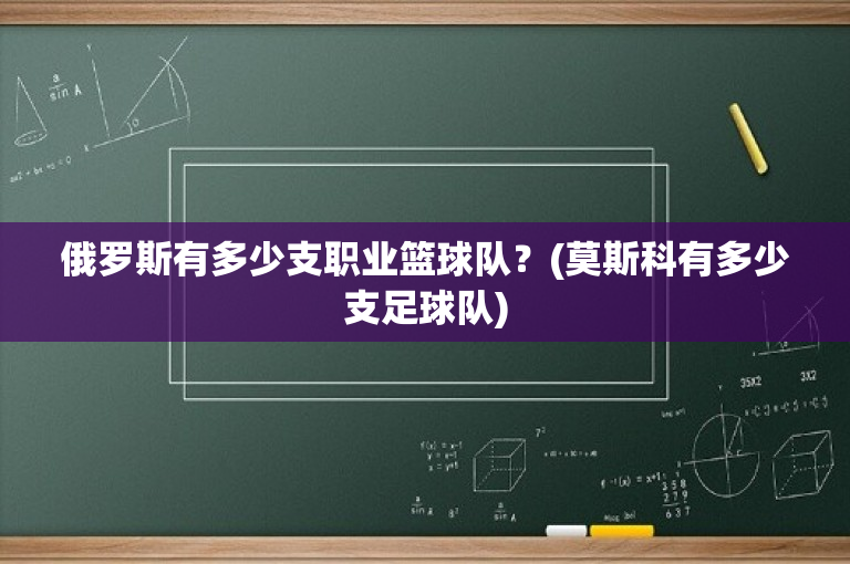 俄罗斯有多少支职业篮球队？(莫斯科有多少支足球队)