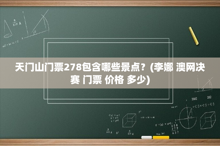天门山门票278包含哪些景点？(李娜 澳网决赛 门票 价格 多少)