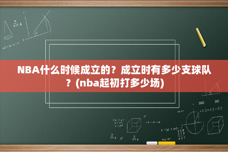 NBA什么时候成立的？成立时有多少支球队？(nba起初打多少场)