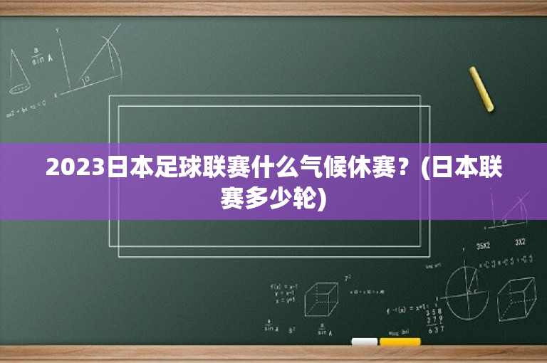 2023日本足球联赛什么气候休赛？(日本联赛多少轮)