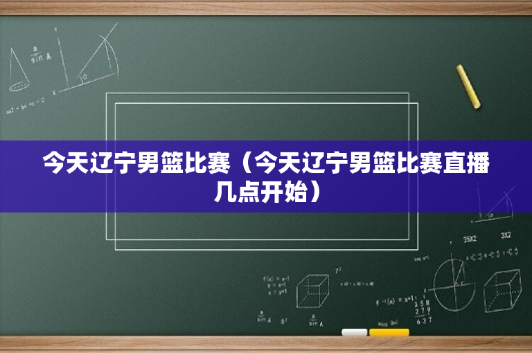 今天辽宁男篮比赛（今天辽宁男篮比赛直播几点开始）