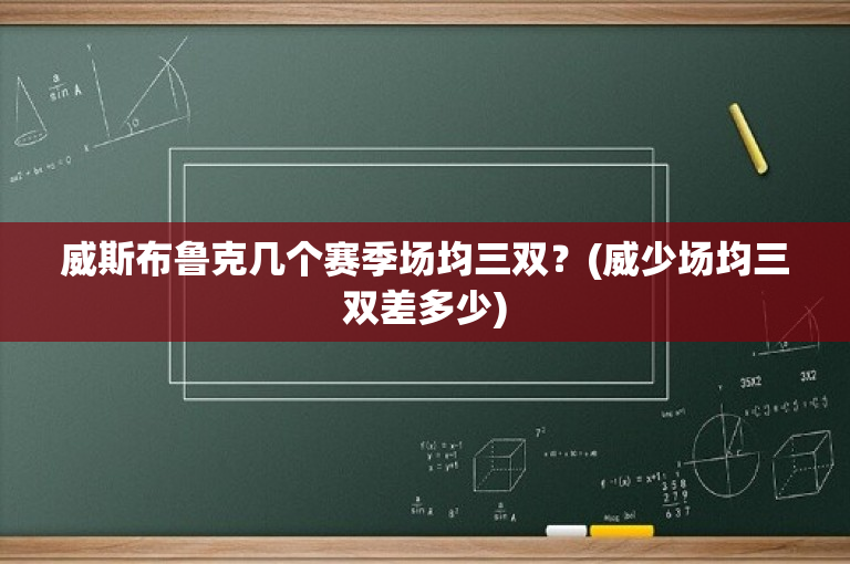 威斯布鲁克几个赛季场均三双？(威少场均三双差多少)