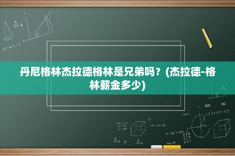 丹尼格林杰拉德格林是兄弟吗？(杰拉德-格林薪金多少)