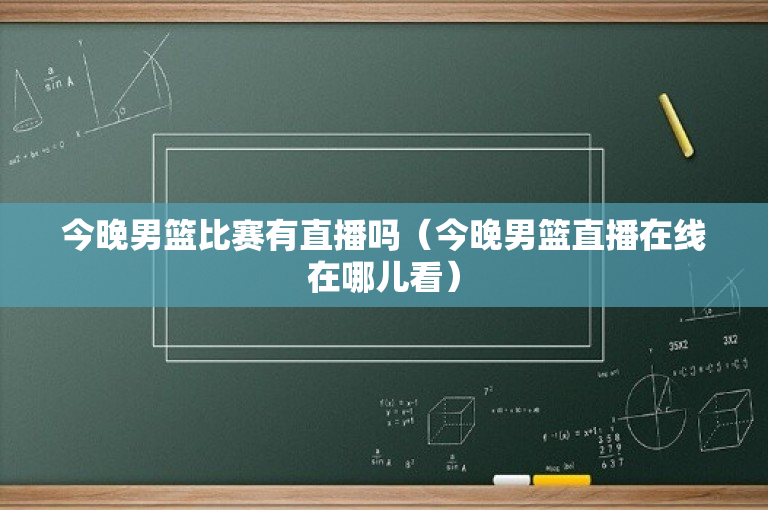 今晚男篮比赛有直播吗（今晚男篮直播在线在哪儿看）