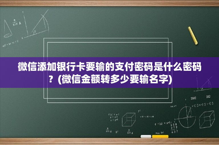 微信添加银行卡要输的支付密码是什么密码？(微信金额转多少要输名字)