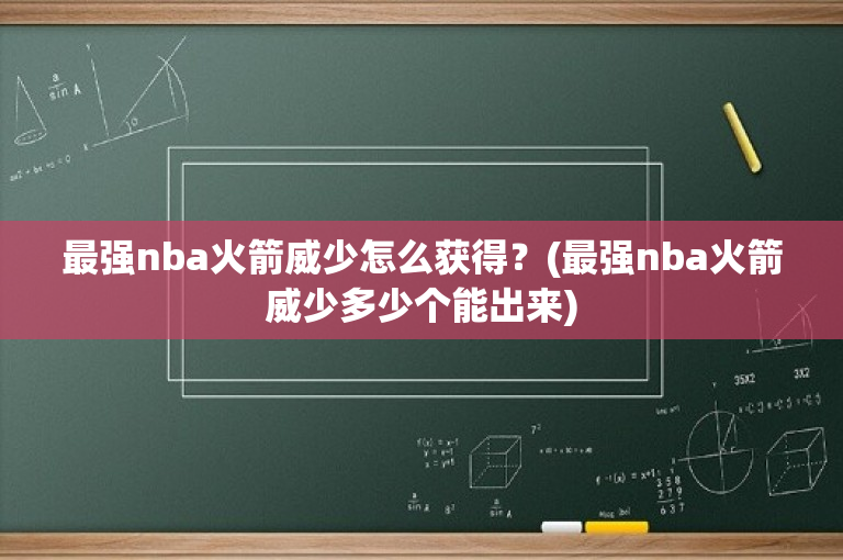 最强nba火箭威少怎么获得？(最强nba火箭威少多少个能出来)