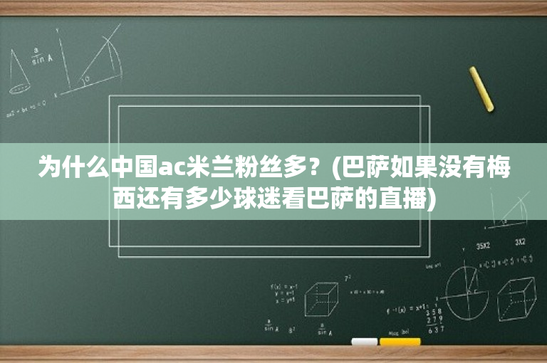 为什么中国ac米兰粉丝多？(巴萨如果没有梅西还有多少球迷看巴萨的直播)