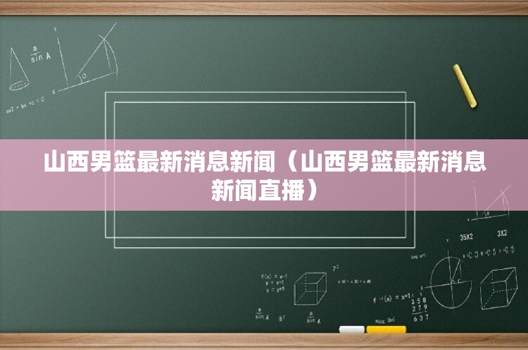 山西男篮最新消息新闻（山西男篮最新消息新闻直播）