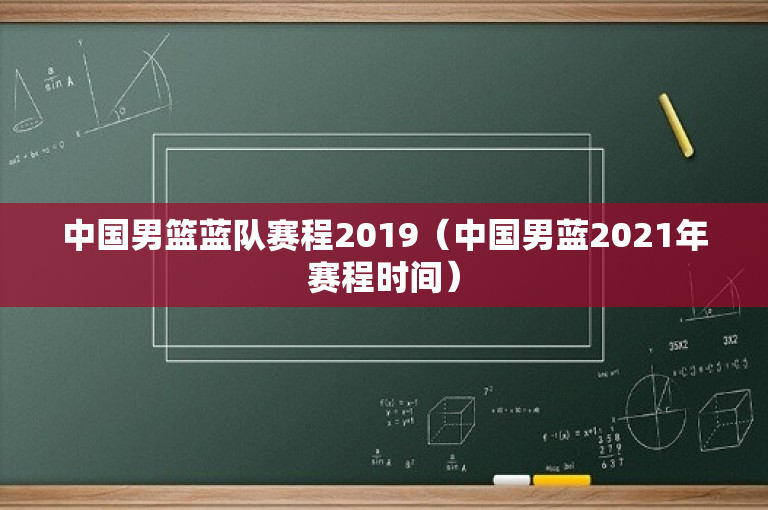 中国男篮蓝队赛程2019（中国男蓝2021年赛程时间）