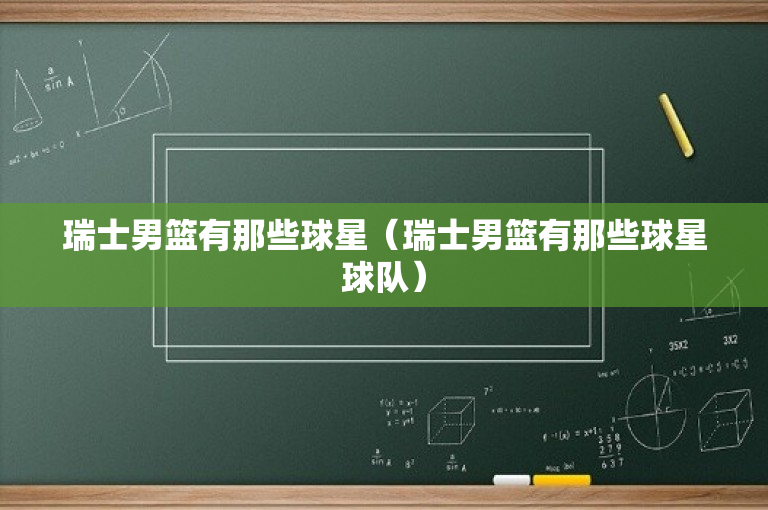 瑞士男篮有那些球星（瑞士男篮有那些球星球队）