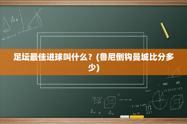 足坛最佳进球叫什么？(鲁尼倒钩曼城比分多少)