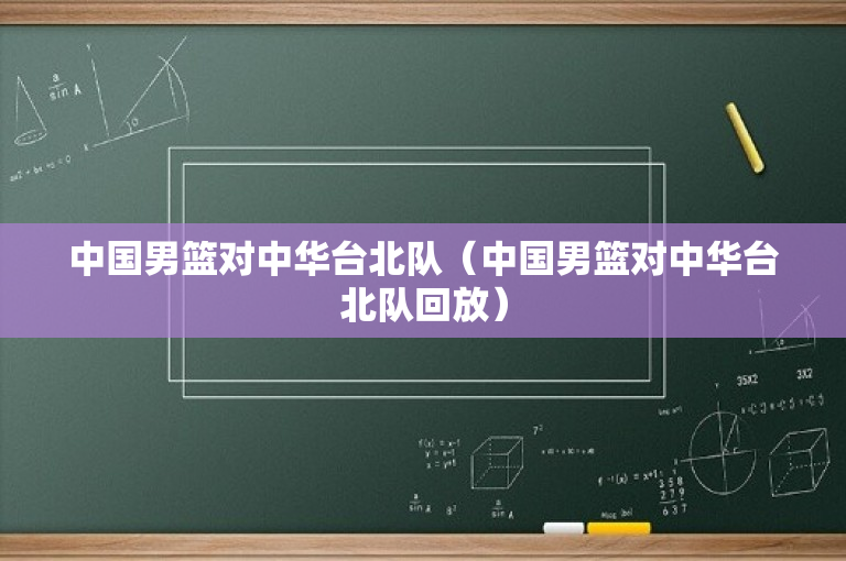 中国男篮对中华台北队（中国男篮对中华台北队回放）