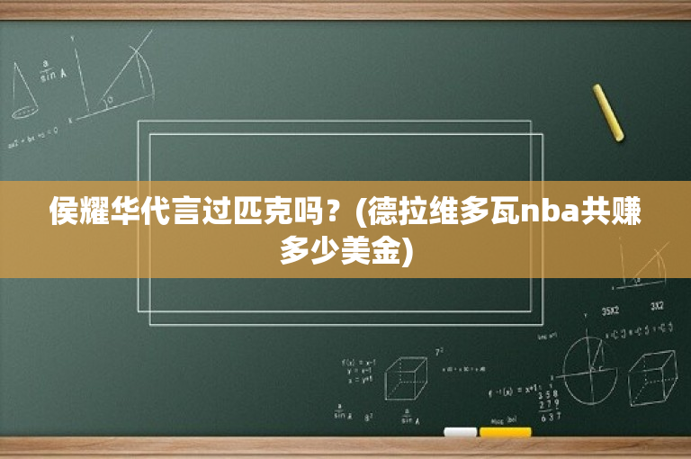 侯耀华代言过匹克吗？(德拉维多瓦nba共赚多少美金)