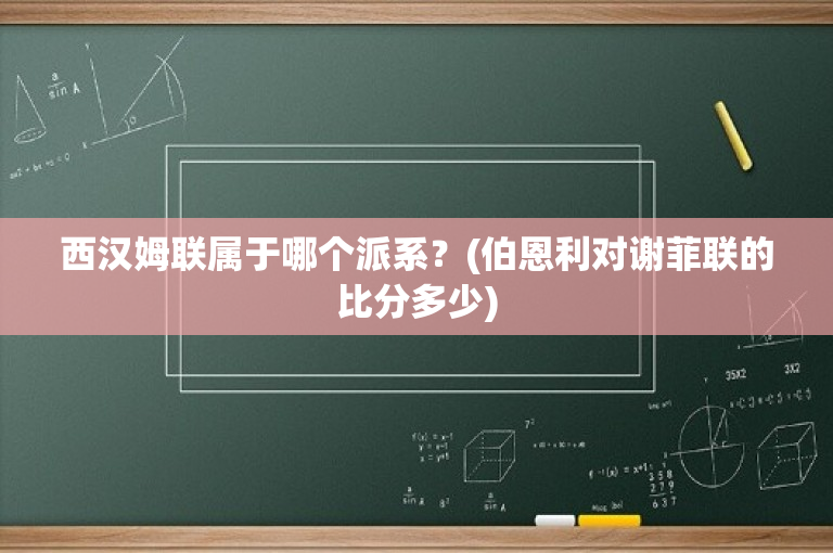西汉姆联属于哪个派系？(伯恩利对谢菲联的比分多少)