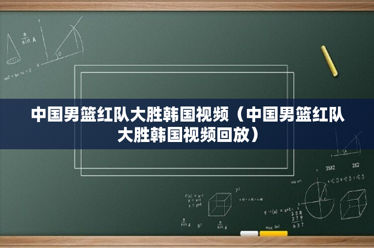 中国男篮红队大胜韩国视频（中国男篮红队大胜韩国视频回放）-图1