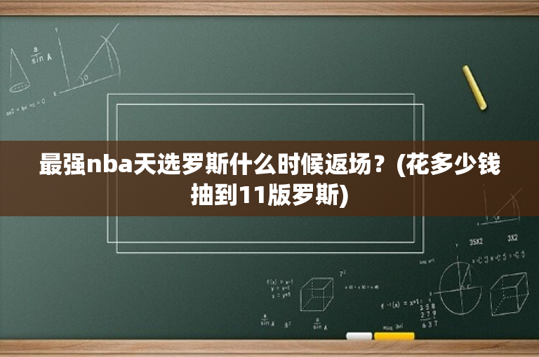 最强nba天选罗斯什么时候返场？(花多少钱抽到11版罗斯)