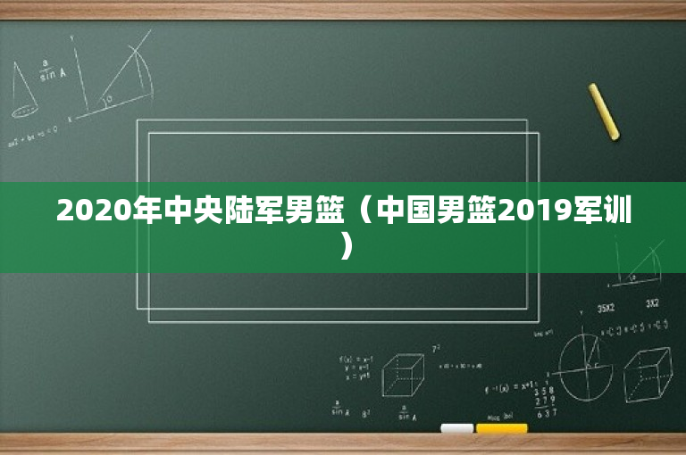 2020年中央陆军男篮（中国男篮2019军训）