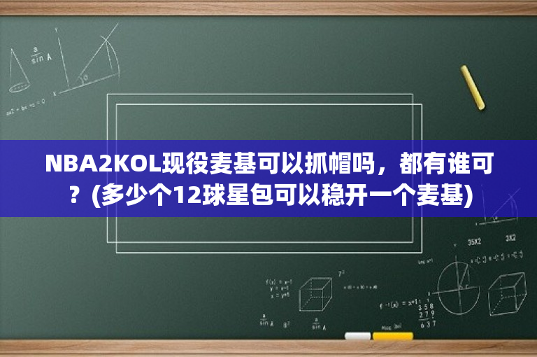 NBA2KOL现役麦基可以抓帽吗，都有谁可？(多少个12球星包可以稳开一个麦基)