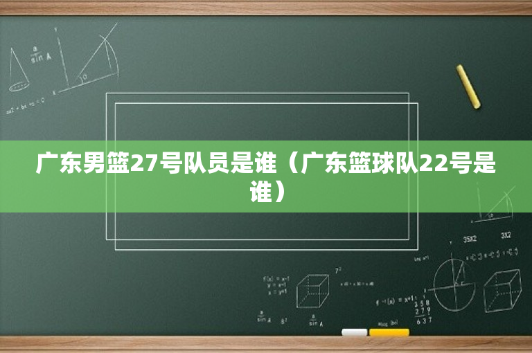 广东男篮27号队员是谁（广东篮球队22号是谁）